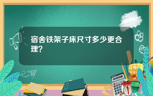 宿舍铁架子床尺寸多少更合理？