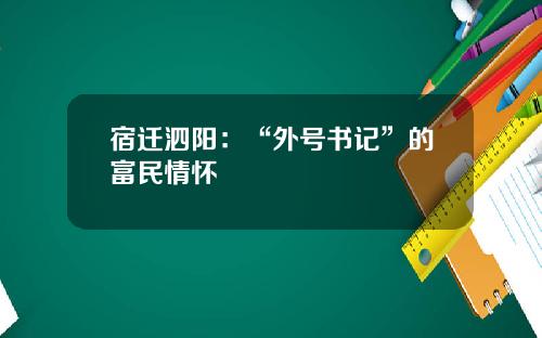 宿迁泗阳：“外号书记”的富民情怀