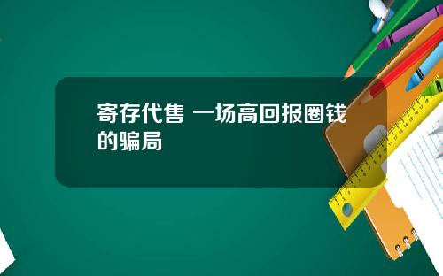 寄存代售 一场高回报圈钱的骗局
