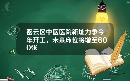 密云区中医医院新址力争今年开工，未来床位将增至600张