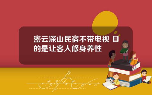 密云深山民宿不带电视 目的是让客人修身养性
