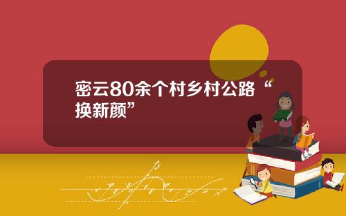 密云80余个村乡村公路“换新颜”