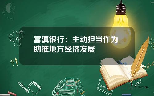 富滇银行：主动担当作为 助推地方经济发展