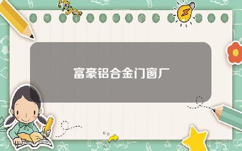 富豪铝合金门窗厂