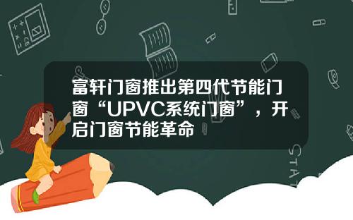 富轩门窗推出第四代节能门窗“UPVC系统门窗”，开启门窗节能革命
