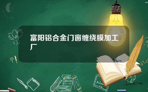 富阳铝合金门窗缠绕膜加工厂