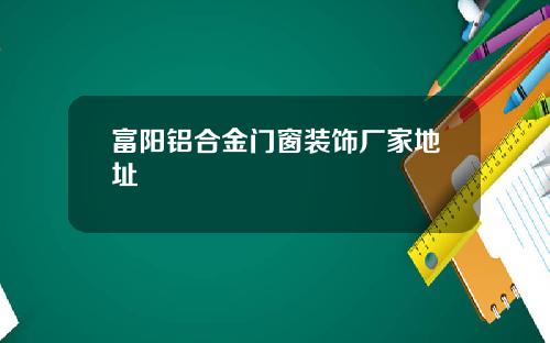 富阳铝合金门窗装饰厂家地址