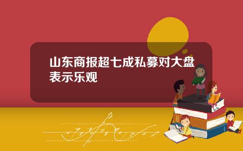 山东商报超七成私募对大盘表示乐观