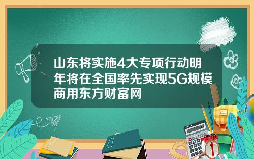山东将实施4大专项行动明年将在全国率先实现5G规模商用东方财富网