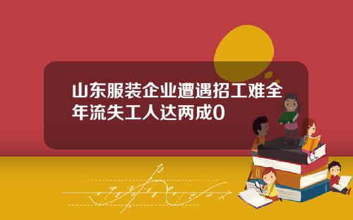 山东服装企业遭遇招工难全年流失工人达两成0