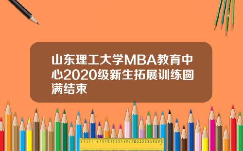 山东理工大学MBA教育中心2020级新生拓展训练圆满结束