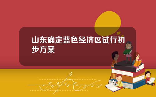 山东确定蓝色经济区试行初步方案