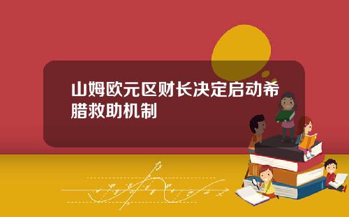 山姆欧元区财长决定启动希腊救助机制