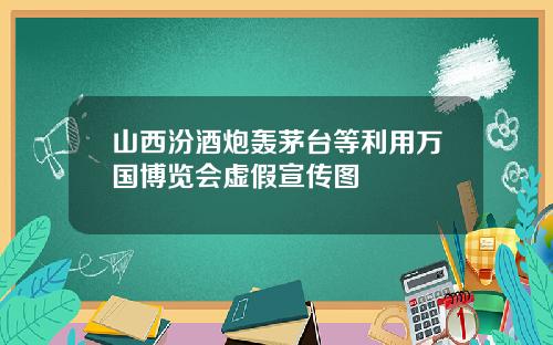 山西汾酒炮轰茅台等利用万国博览会虚假宣传图