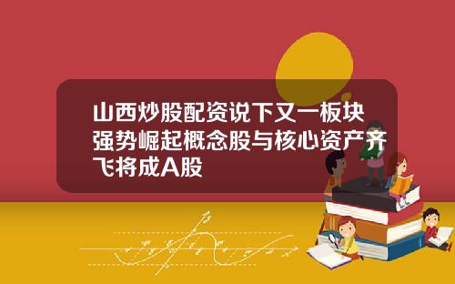 山西炒股配资说下又一板块强势崛起概念股与核心资产齐飞将成A股
