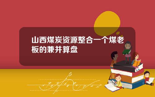 山西煤炭资源整合一个煤老板的兼并算盘