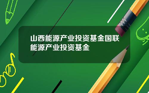 山西能源产业投资基金国联能源产业投资基金