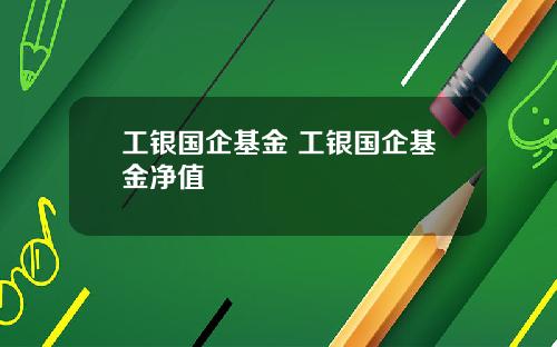 工银国企基金 工银国企基金净值