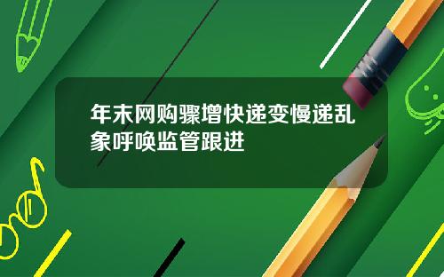 年末网购骤增快递变慢递乱象呼唤监管跟进