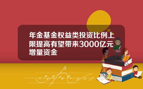 年金基金权益类投资比例上限提高有望带来3000亿元增量资金