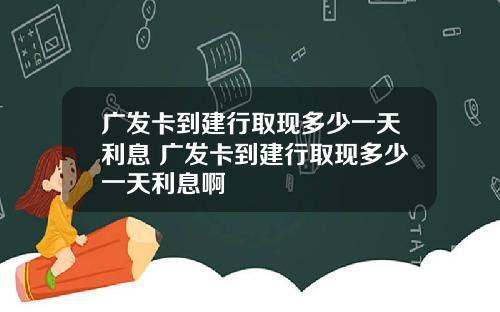 广发卡到建行取现多少一天利息 广发卡到建行取现多少一天利息啊