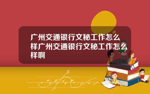 广州交通银行文秘工作怎么样广州交通银行文秘工作怎么样啊