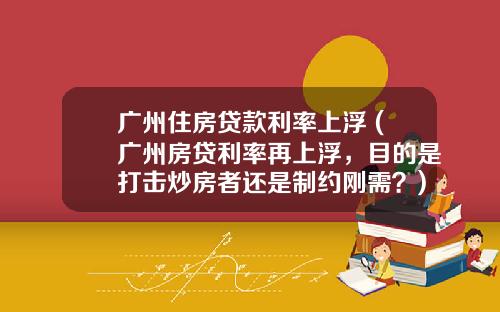 广州住房贷款利率上浮 (广州房贷利率再上浮，目的是打击炒房者还是制约刚需？)_1