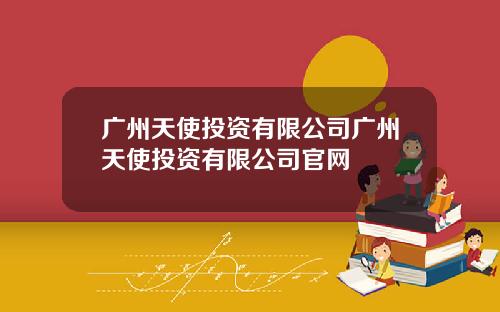 广州天使投资有限公司广州天使投资有限公司官网