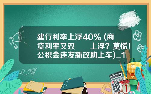 建行利率上浮40% (商贷利率又双叒叕上浮？莫慌！公积金连发新政助上车)_1