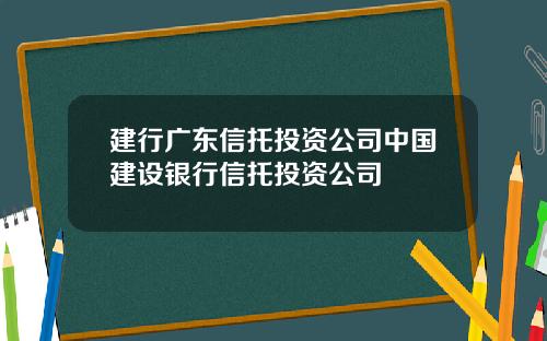 建行广东信托投资公司中国建设银行信托投资公司