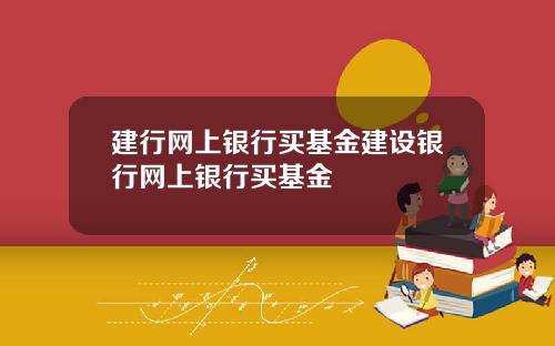 建行网上银行买基金建设银行网上银行买基金