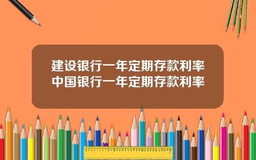 建设银行一年定期存款利率中国银行一年定期存款利率