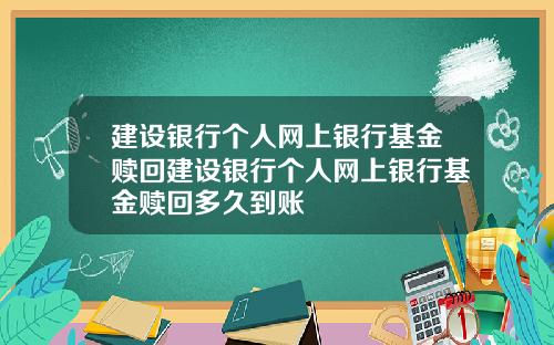 建设银行个人网上银行基金赎回建设银行个人网上银行基金赎回多久到账