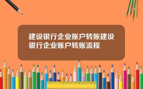 建设银行企业账户转账建设银行企业账户转账流程