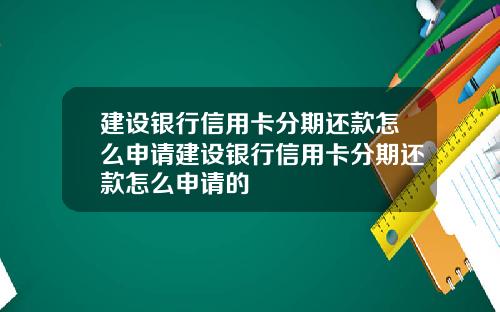 建设银行信用卡分期还款怎么申请建设银行信用卡分期还款怎么申请的