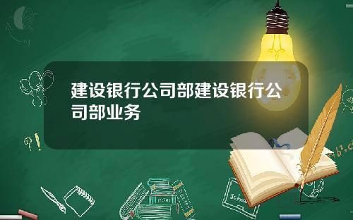 建设银行公司部建设银行公司部业务