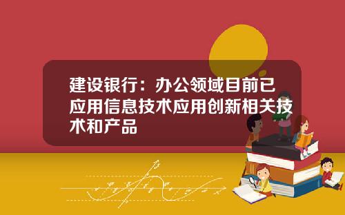 建设银行：办公领域目前已应用信息技术应用创新相关技术和产品