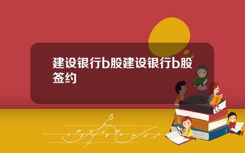 建设银行b股建设银行b股签约