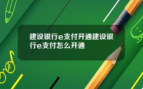 建设银行e支付开通建设银行e支付怎么开通