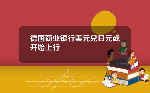 德国商业银行美元兑日元或开始上行