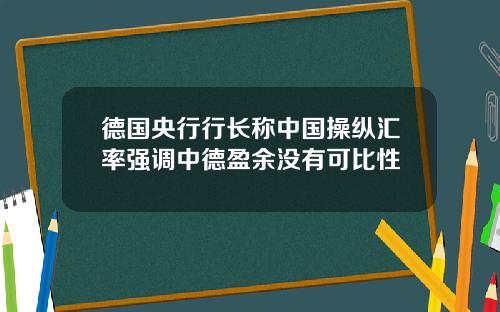 德国央行行长称中国操纵汇率强调中德盈余没有可比性