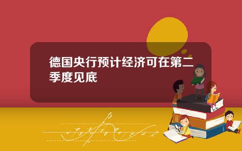 德国央行预计经济可在第二季度见底