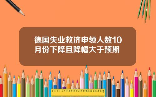 德国失业救济申领人数10月份下降且降幅大于预期