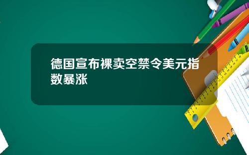 德国宣布裸卖空禁令美元指数暴涨