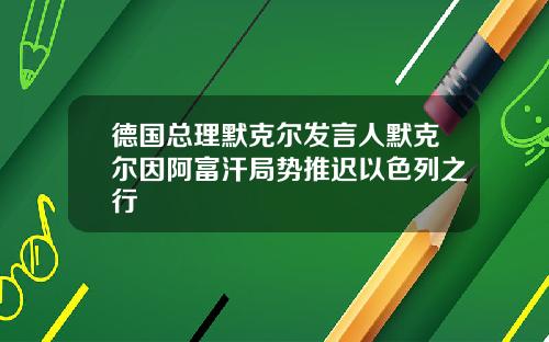 德国总理默克尔发言人默克尔因阿富汗局势推迟以色列之行