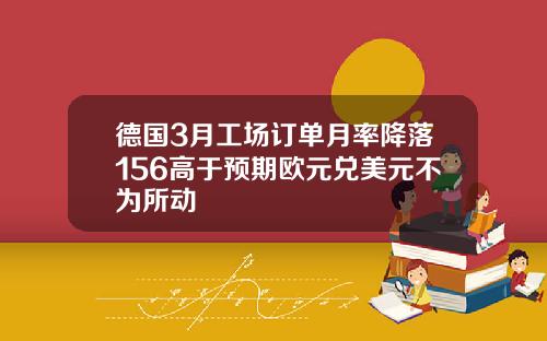 德国3月工场订单月率降落156高于预期欧元兑美元不为所动