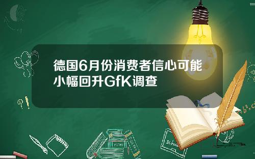 德国6月份消费者信心可能小幅回升GfK调查
