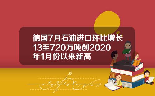 德国7月石油进口环比增长13至720万吨创2020年1月份以来新高