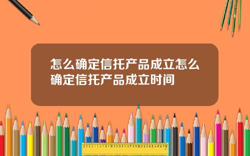 怎么确定信托产品成立怎么确定信托产品成立时间
