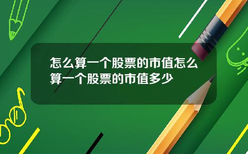 怎么算一个股票的市值怎么算一个股票的市值多少